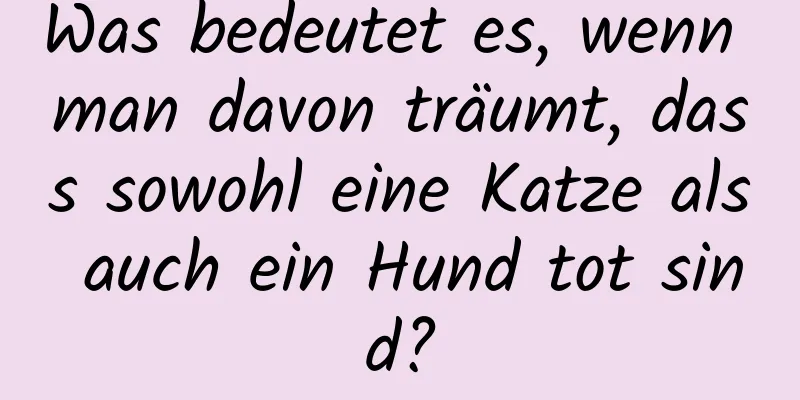 Was bedeutet es, wenn man davon träumt, dass sowohl eine Katze als auch ein Hund tot sind?