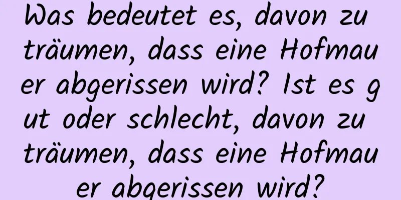 Was bedeutet es, davon zu träumen, dass eine Hofmauer abgerissen wird? Ist es gut oder schlecht, davon zu träumen, dass eine Hofmauer abgerissen wird?