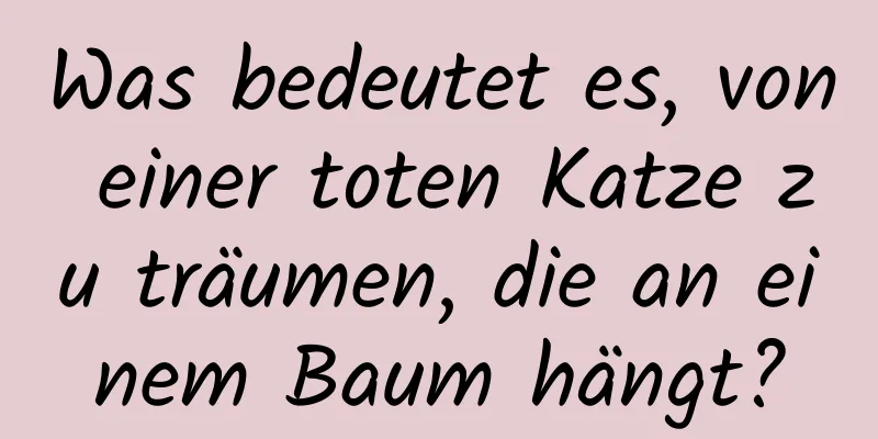 Was bedeutet es, von einer toten Katze zu träumen, die an einem Baum hängt?