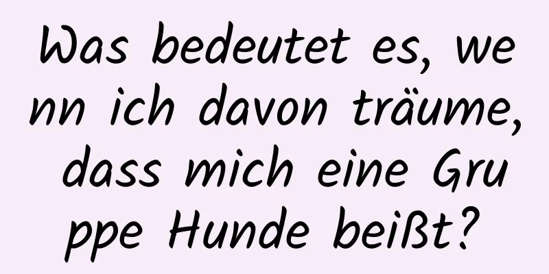 Was bedeutet es, wenn ich davon träume, dass mich eine Gruppe Hunde beißt?