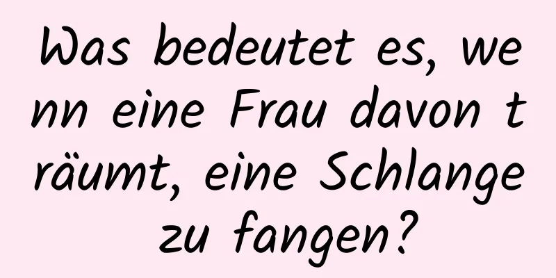 Was bedeutet es, wenn eine Frau davon träumt, eine Schlange zu fangen?