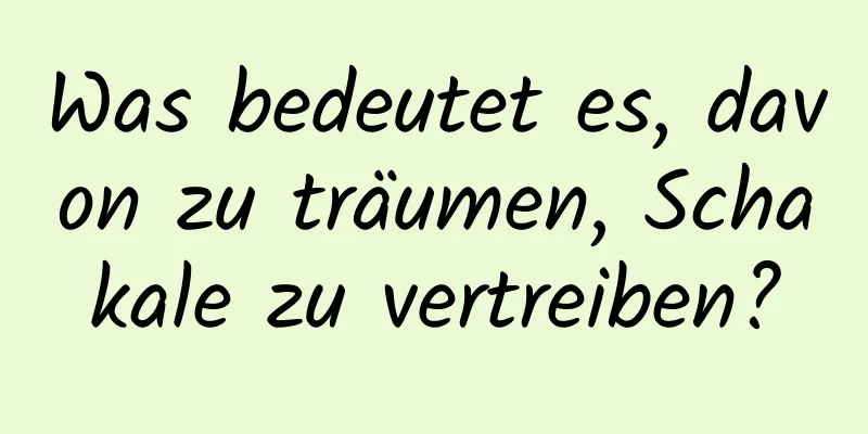 Was bedeutet es, davon zu träumen, Schakale zu vertreiben?