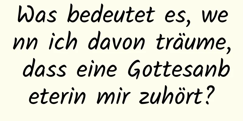 Was bedeutet es, wenn ich davon träume, dass eine Gottesanbeterin mir zuhört?