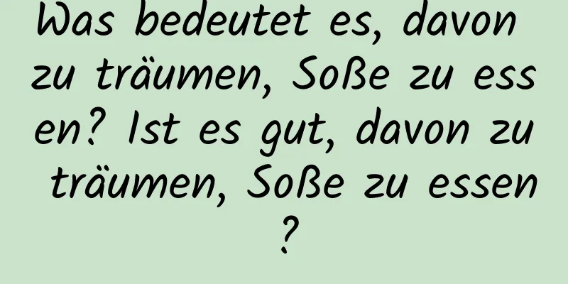 Was bedeutet es, davon zu träumen, Soße zu essen? Ist es gut, davon zu träumen, Soße zu essen?