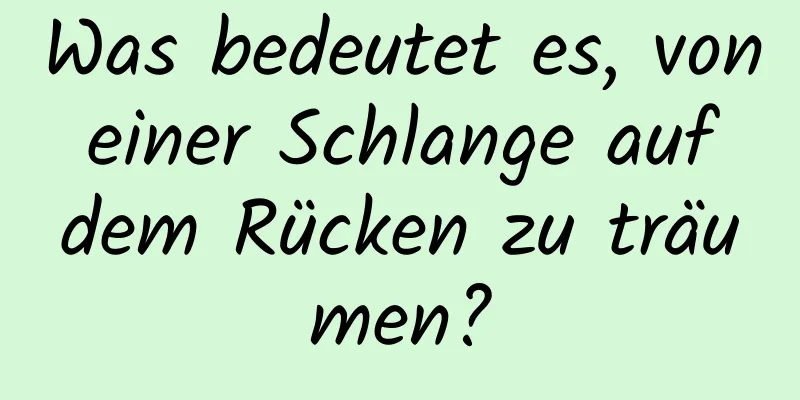 Was bedeutet es, von einer Schlange auf dem Rücken zu träumen?