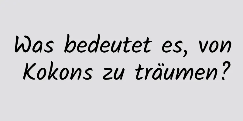 Was bedeutet es, von Kokons zu träumen?