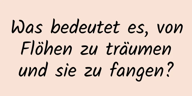 Was bedeutet es, von Flöhen zu träumen und sie zu fangen?