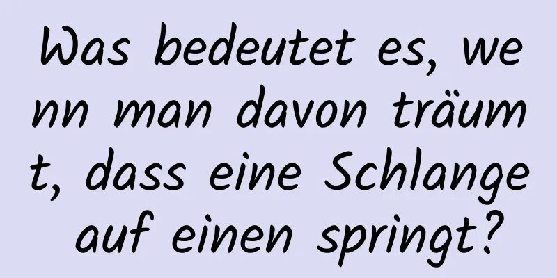 Was bedeutet es, wenn man davon träumt, dass eine Schlange auf einen springt?