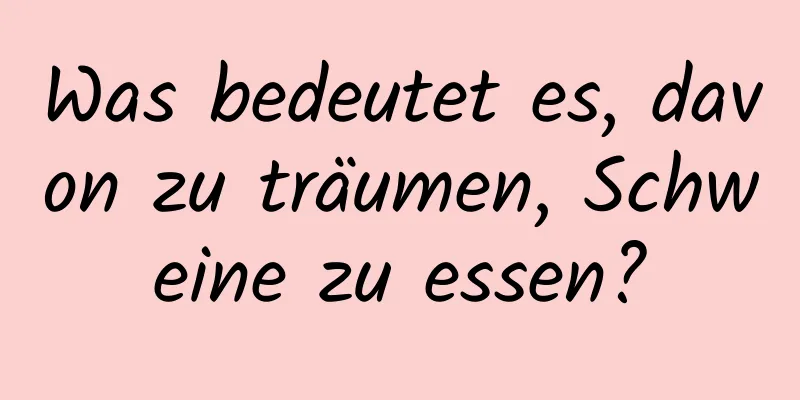 Was bedeutet es, davon zu träumen, Schweine zu essen?