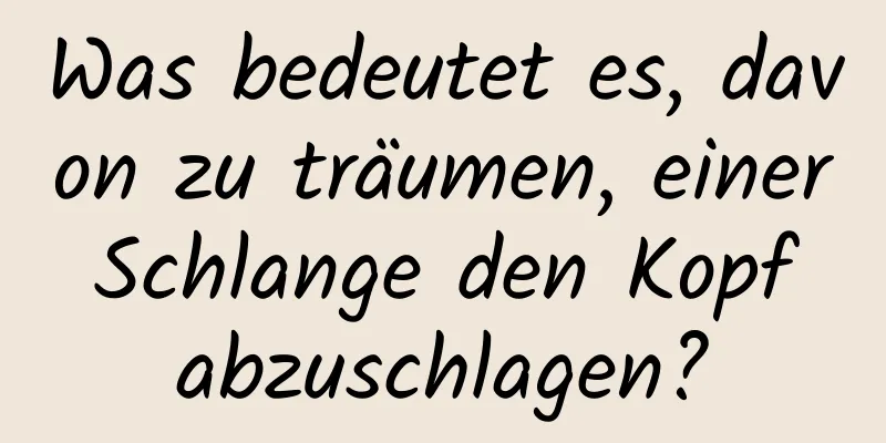 Was bedeutet es, davon zu träumen, einer Schlange den Kopf abzuschlagen?