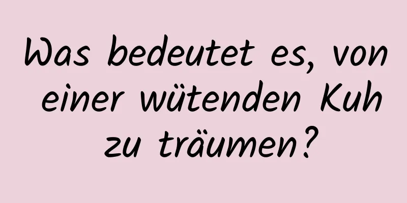 Was bedeutet es, von einer wütenden Kuh zu träumen?