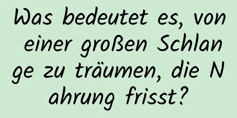 Was bedeutet es, von einer großen Schlange zu träumen, die Nahrung frisst?