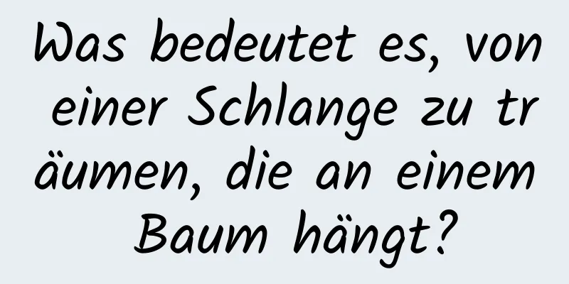 Was bedeutet es, von einer Schlange zu träumen, die an einem Baum hängt?