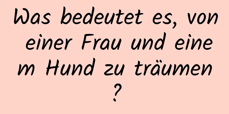 Was bedeutet es, von einer Frau und einem Hund zu träumen?