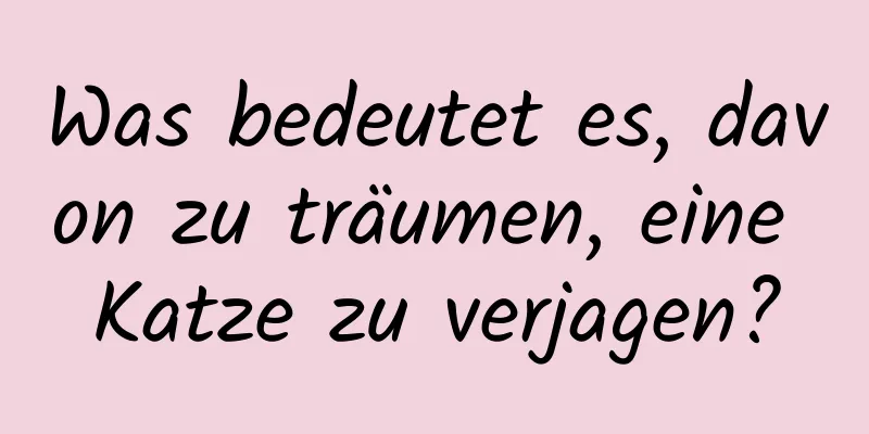 Was bedeutet es, davon zu träumen, eine Katze zu verjagen?