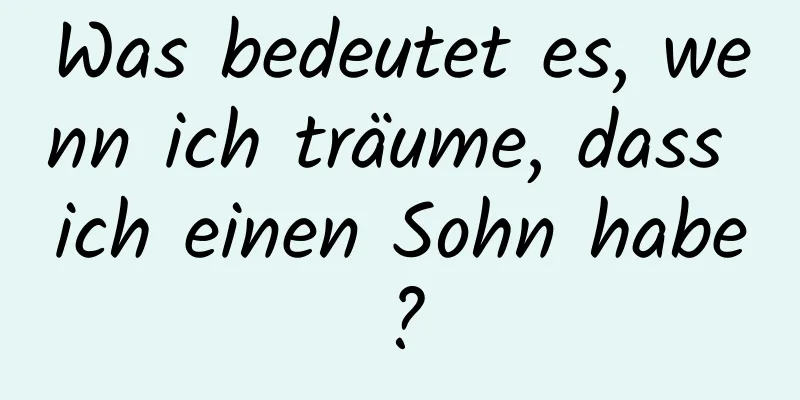 Was bedeutet es, wenn ich träume, dass ich einen Sohn habe?