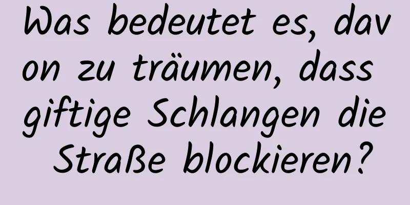 Was bedeutet es, davon zu träumen, dass giftige Schlangen die Straße blockieren?