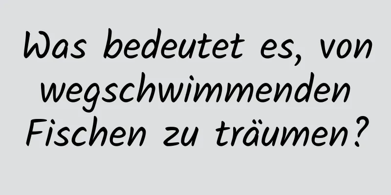 Was bedeutet es, von wegschwimmenden Fischen zu träumen?