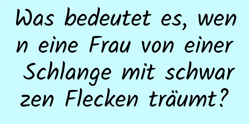 Was bedeutet es, wenn eine Frau von einer Schlange mit schwarzen Flecken träumt?