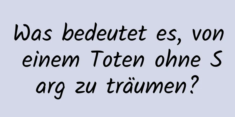 Was bedeutet es, von einem Toten ohne Sarg zu träumen?