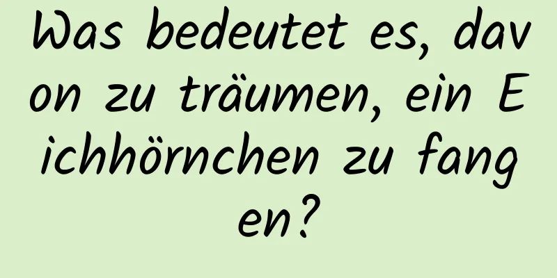 Was bedeutet es, davon zu träumen, ein Eichhörnchen zu fangen?