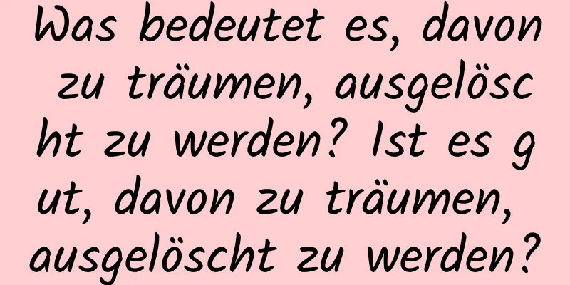 Was bedeutet es, davon zu träumen, ausgelöscht zu werden? Ist es gut, davon zu träumen, ausgelöscht zu werden?