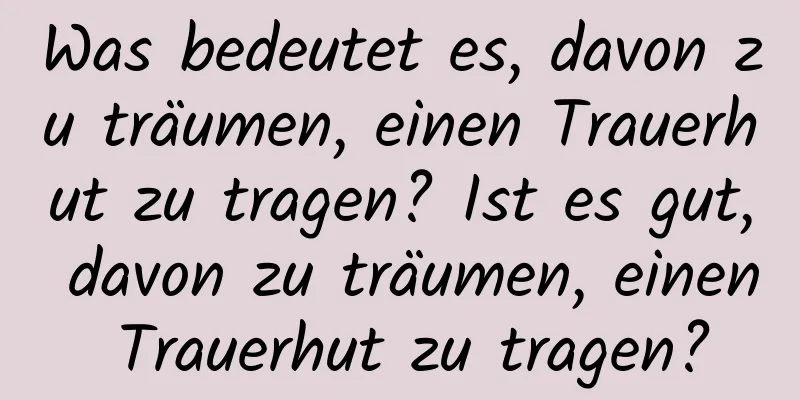 Was bedeutet es, davon zu träumen, einen Trauerhut zu tragen? Ist es gut, davon zu träumen, einen Trauerhut zu tragen?