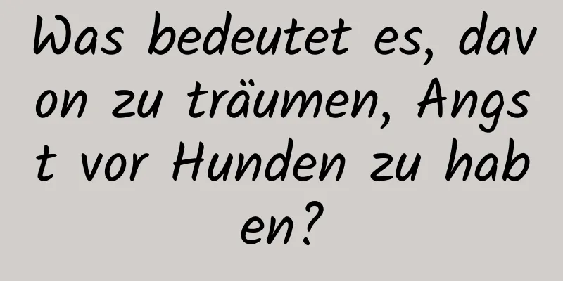 Was bedeutet es, davon zu träumen, Angst vor Hunden zu haben?