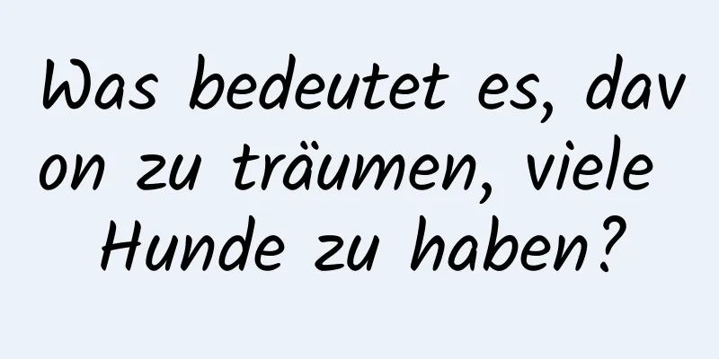 Was bedeutet es, davon zu träumen, viele Hunde zu haben?