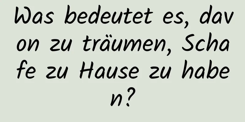 Was bedeutet es, davon zu träumen, Schafe zu Hause zu haben?