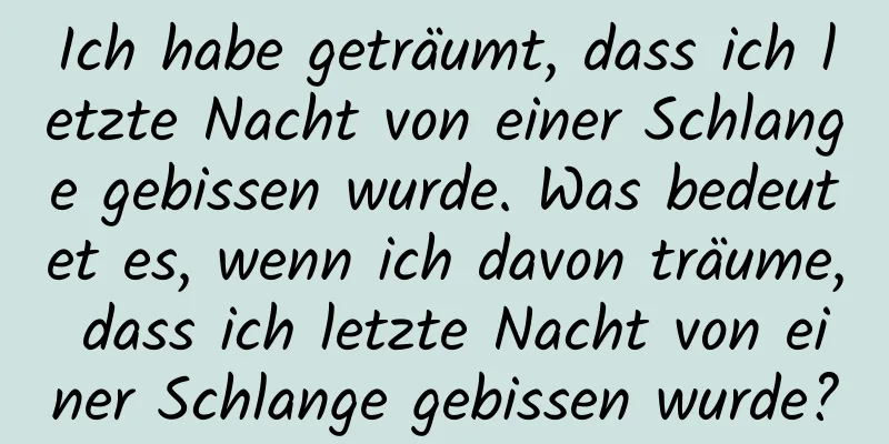 Ich habe geträumt, dass ich letzte Nacht von einer Schlange gebissen wurde. Was bedeutet es, wenn ich davon träume, dass ich letzte Nacht von einer Schlange gebissen wurde?