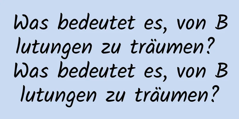 Was bedeutet es, von Blutungen zu träumen? Was bedeutet es, von Blutungen zu träumen?