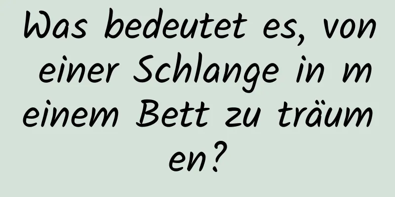 Was bedeutet es, von einer Schlange in meinem Bett zu träumen?