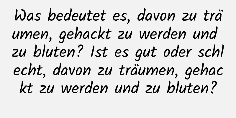 Was bedeutet es, davon zu träumen, gehackt zu werden und zu bluten? Ist es gut oder schlecht, davon zu träumen, gehackt zu werden und zu bluten?