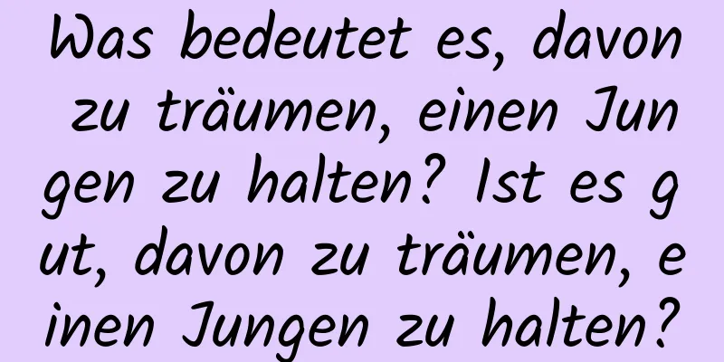 Was bedeutet es, davon zu träumen, einen Jungen zu halten? Ist es gut, davon zu träumen, einen Jungen zu halten?