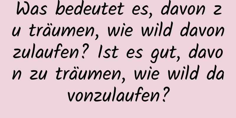 Was bedeutet es, davon zu träumen, wie wild davonzulaufen? Ist es gut, davon zu träumen, wie wild davonzulaufen?