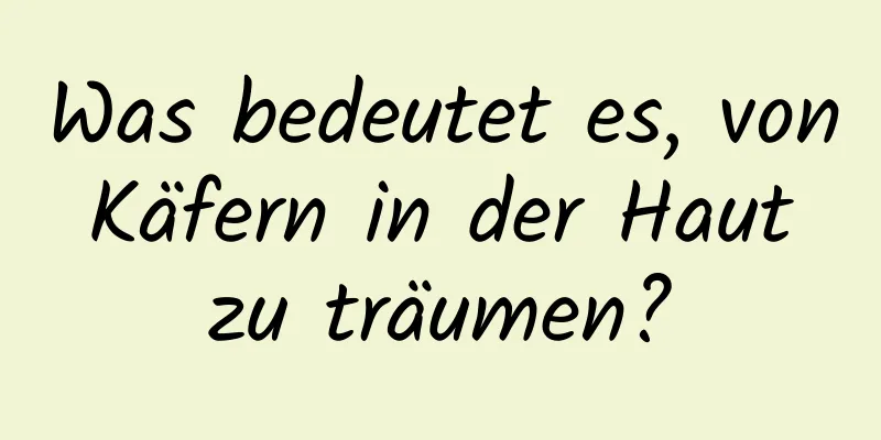 Was bedeutet es, von Käfern in der Haut zu träumen?