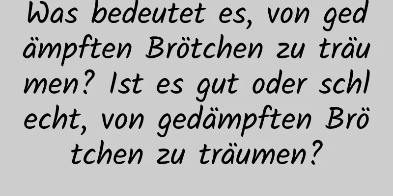 Was bedeutet es, von gedämpften Brötchen zu träumen? Ist es gut oder schlecht, von gedämpften Brötchen zu träumen?