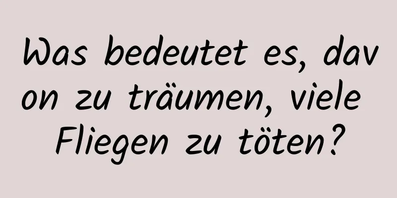 Was bedeutet es, davon zu träumen, viele Fliegen zu töten?