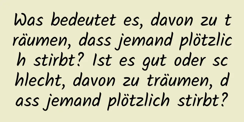 Was bedeutet es, davon zu träumen, dass jemand plötzlich stirbt? Ist es gut oder schlecht, davon zu träumen, dass jemand plötzlich stirbt?