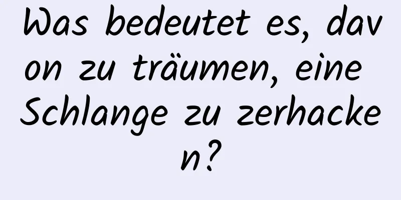 Was bedeutet es, davon zu träumen, eine Schlange zu zerhacken?