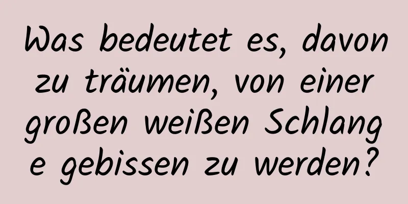 Was bedeutet es, davon zu träumen, von einer großen weißen Schlange gebissen zu werden?