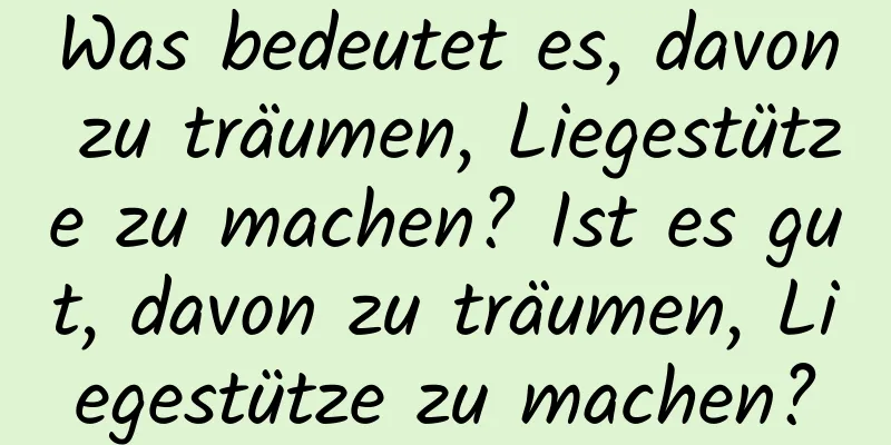 Was bedeutet es, davon zu träumen, Liegestütze zu machen? Ist es gut, davon zu träumen, Liegestütze zu machen?