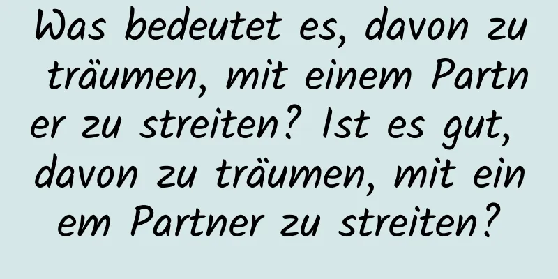 Was bedeutet es, davon zu träumen, mit einem Partner zu streiten? Ist es gut, davon zu träumen, mit einem Partner zu streiten?