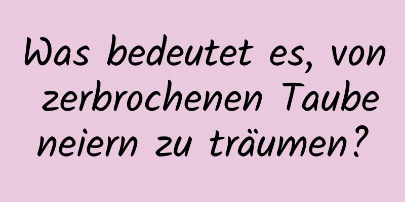 Was bedeutet es, von zerbrochenen Taubeneiern zu träumen?