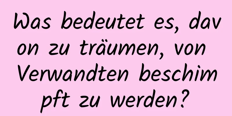 Was bedeutet es, davon zu träumen, von Verwandten beschimpft zu werden?