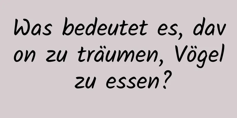 Was bedeutet es, davon zu träumen, Vögel zu essen?