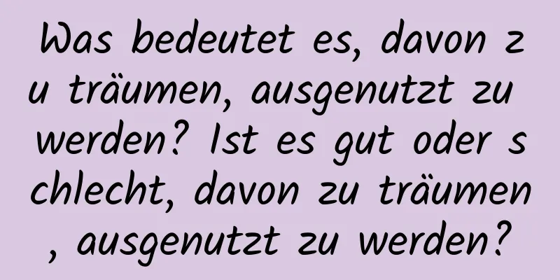 Was bedeutet es, davon zu träumen, ausgenutzt zu werden? Ist es gut oder schlecht, davon zu träumen, ausgenutzt zu werden?