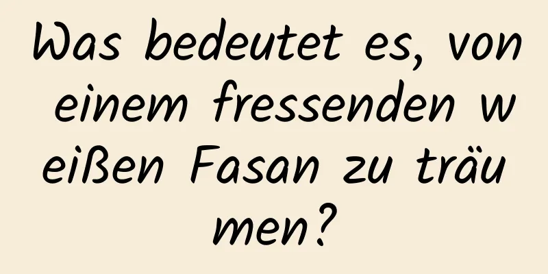 Was bedeutet es, von einem fressenden weißen Fasan zu träumen?