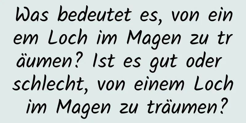 Was bedeutet es, von einem Loch im Magen zu träumen? Ist es gut oder schlecht, von einem Loch im Magen zu träumen?